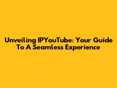 Unveiling IPYouTube: Your Guide To A Seamless Experience