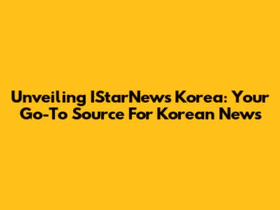 Unveiling IStarNews Korea: Your Go-To Source For Korean News
