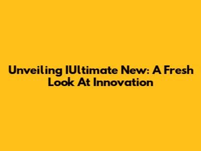 Unveiling IUltimate New: A Fresh Look At Innovation
