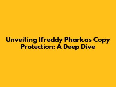 Unveiling Ifreddy Pharkas Copy Protection: A Deep Dive