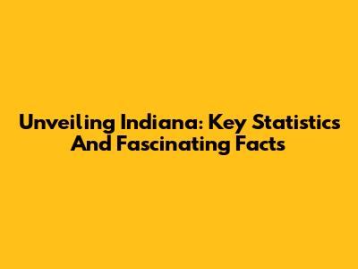 Unveiling Indiana: Key Statistics And Fascinating Facts