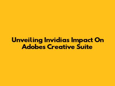 Unveiling Invidia's Impact On Adobe's Creative Suite