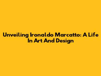 Unveiling Ironaldo Marcatto: A Life In Art And Design