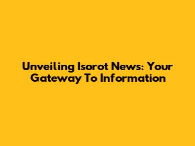 Unveiling Isorot News: Your Gateway To Information