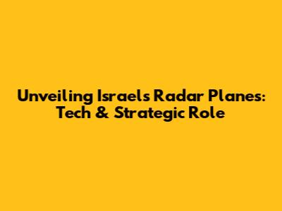 Unveiling Israel's Radar Planes: Tech & Strategic Role