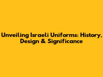 Unveiling Israeli Uniforms: History, Design & Significance