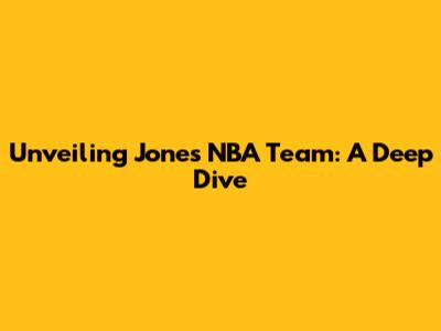 Unveiling Jones' NBA Team: A Deep Dive
