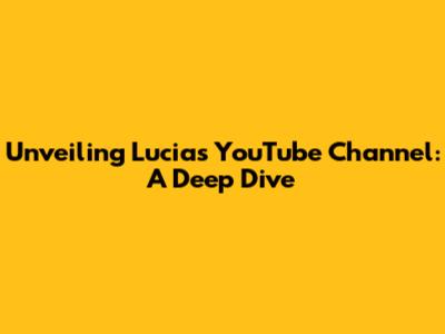 Unveiling Lucia's YouTube Channel: A Deep Dive