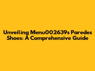 Unveiling Menu002639's Paredes Shoes: A Comprehensive Guide