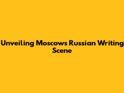 Unveiling Moscow's Russian Writing Scene