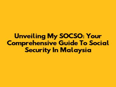 Unveiling My SOCSO: Your Comprehensive Guide To Social Security In Malaysia