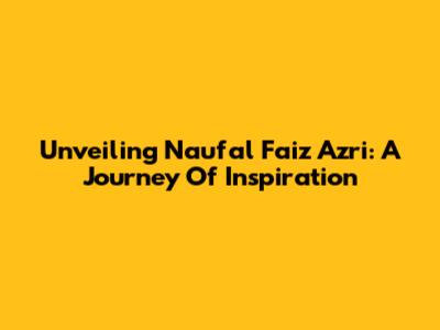 Unveiling Naufal Faiz Azri: A Journey Of Inspiration