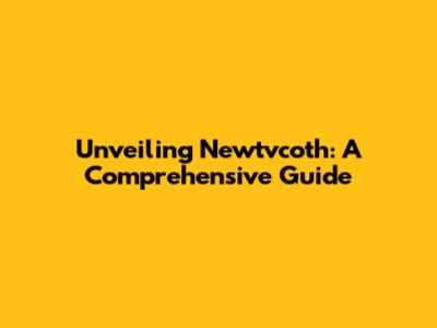 Unveiling Newtvcoth: A Comprehensive Guide