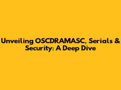 Unveiling OSCDRAMASC, Serials & Security: A Deep Dive