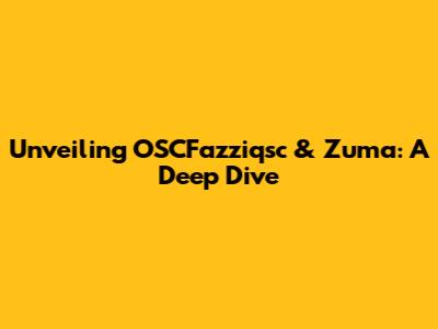 Unveiling OSCFazziqsc & Zuma: A Deep Dive