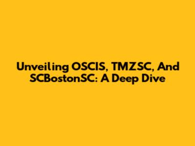 Unveiling OSCIS, TMZSC, And SCBostonSC: A Deep Dive