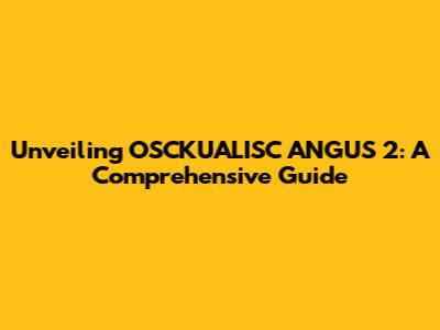 Unveiling OSCKUALISC ANGUS 2: A Comprehensive Guide