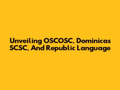 Unveiling OSCOSC, Dominica's SCSC, And Republic Language