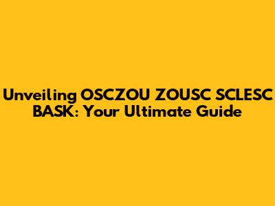 Unveiling OSCZOU ZOUSC SCLESC BASK: Your Ultimate Guide