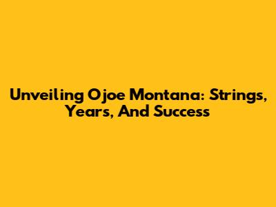 Unveiling Ojoe Montana: Strings, Years, And Success