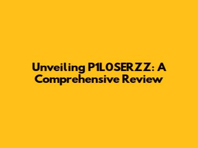 Unveiling P1L0SERZZ: A Comprehensive Review