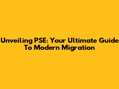 Unveiling PSE: Your Ultimate Guide To Modern Migration