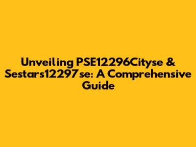 Unveiling PSE12296Cityse & Sestars12297se: A Comprehensive Guide