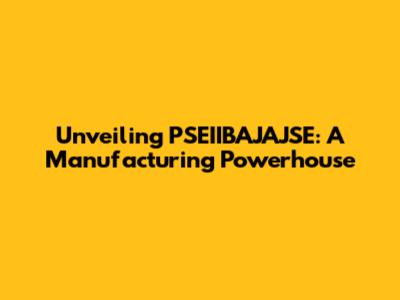 Unveiling PSEIIBAJAJSE: A Manufacturing Powerhouse