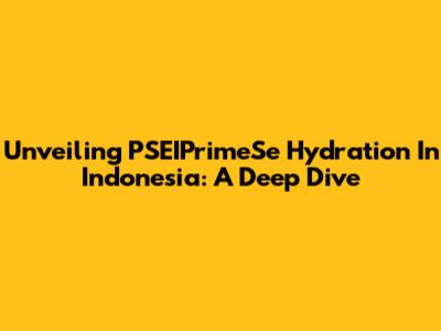 Unveiling PSEIPrimeSe Hydration In Indonesia: A Deep Dive