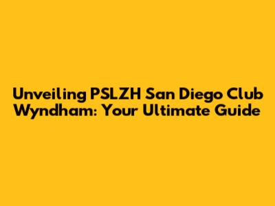 Unveiling PSLZH San Diego Club Wyndham: Your Ultimate Guide