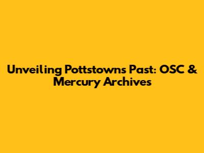 Unveiling Pottstown's Past: OSC & Mercury Archives