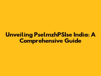 Unveiling PselmzhPSIse India: A Comprehensive Guide
