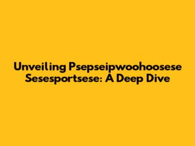 Unveiling Psepseipwoohoosese Sesesportsese: A Deep Dive