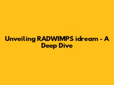 Unveiling RADWIMPS' 'idream' - A Deep Dive