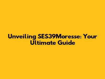 Unveiling SES39Moresse: Your Ultimate Guide