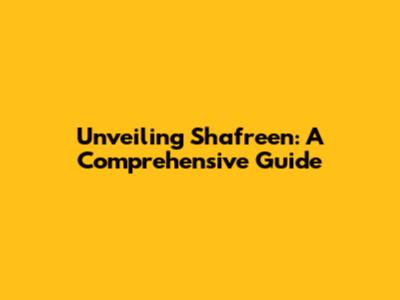 Unveiling Shafreen: A Comprehensive Guide