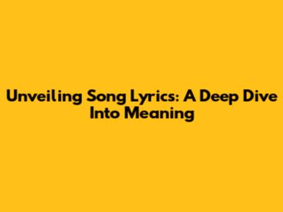Unveiling Song Lyrics: A Deep Dive Into Meaning