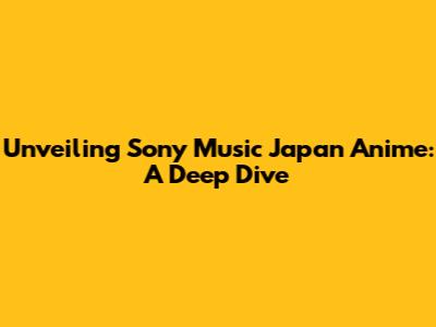 Unveiling Sony Music Japan Anime: A Deep Dive