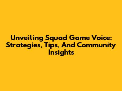 Unveiling Squad Game Voice: Strategies, Tips, And Community Insights