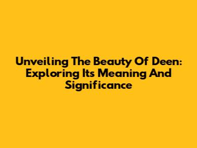 Unveiling The Beauty Of 'Deen': Exploring Its Meaning And Significance