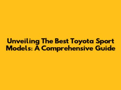 Unveiling The Best Toyota Sport Models: A Comprehensive Guide