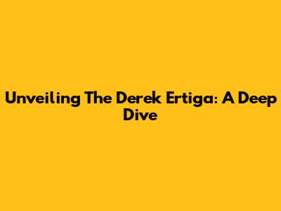 Unveiling The Derek Ertiga: A Deep Dive
