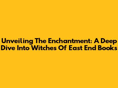 Unveiling The Enchantment: A Deep Dive Into Witches Of East End Books