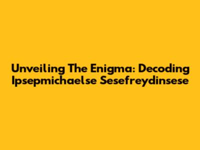Unveiling The Enigma: Decoding Ipsepmichaelse Sesefreydinsese