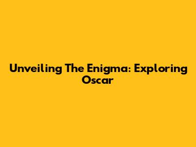 Unveiling The Enigma: Exploring Oscar 
