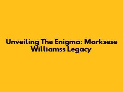 Unveiling The Enigma: Marksese Williams's Legacy