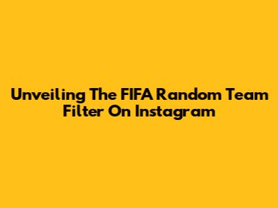 Unveiling The FIFA Random Team Filter On Instagram