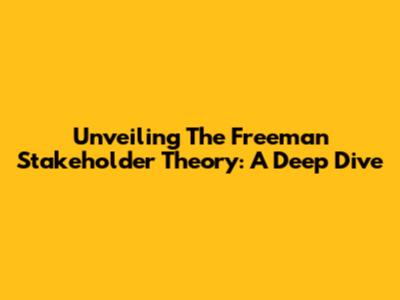 Unveiling The Freeman Stakeholder Theory: A Deep Dive