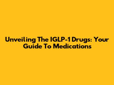 Unveiling The IGLP-1 Drugs: Your Guide To Medications