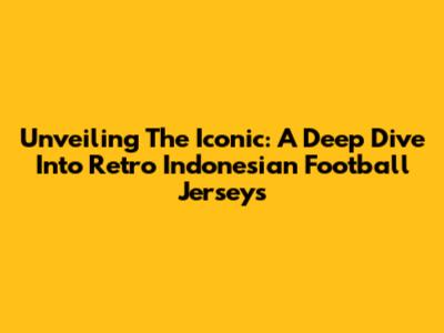 Unveiling The Iconic: A Deep Dive Into Retro Indonesian Football Jerseys